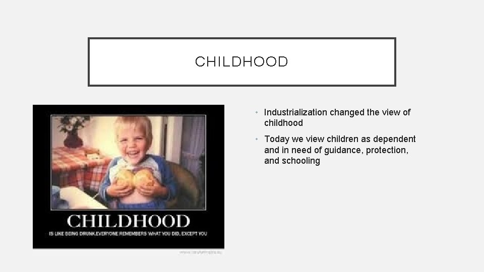 CHILDHOOD • Industrialization changed the view of childhood • Today we view children as