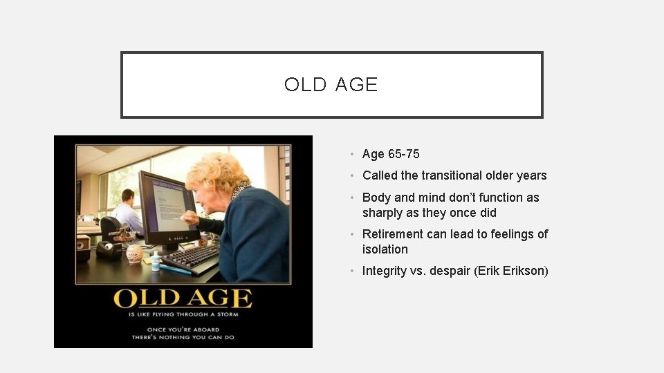 OLD AGE • Age 65 -75 • Called the transitional older years • Body OLD AGE • Age 65 -75 • Called the transitional older years • Body