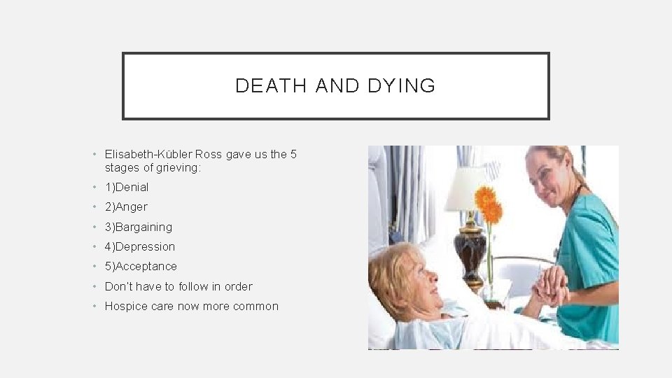 DEATH AND DYING • Elisabeth-Kübler Ross gave us the 5 stages of grieving: •