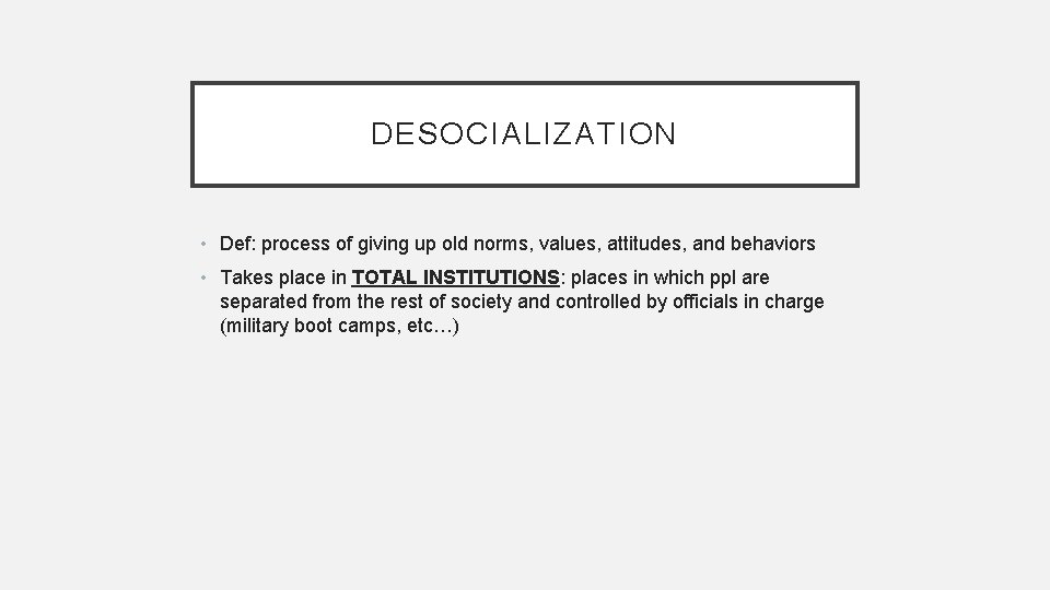 DESOCIALIZATION • Def: process of giving up old norms, values, attitudes, and behaviors •