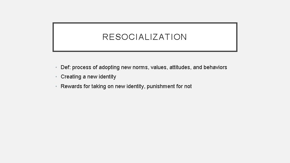 RESOCIALIZATION • Def: process of adopting new norms, values, attitudes, and behaviors • Creating