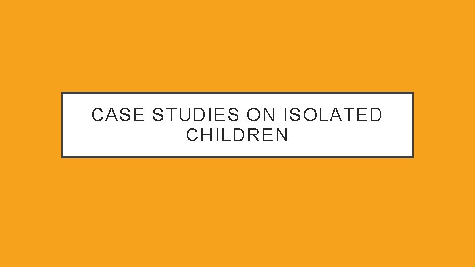 CASE STUDIES ON ISOLATED CHILDREN 