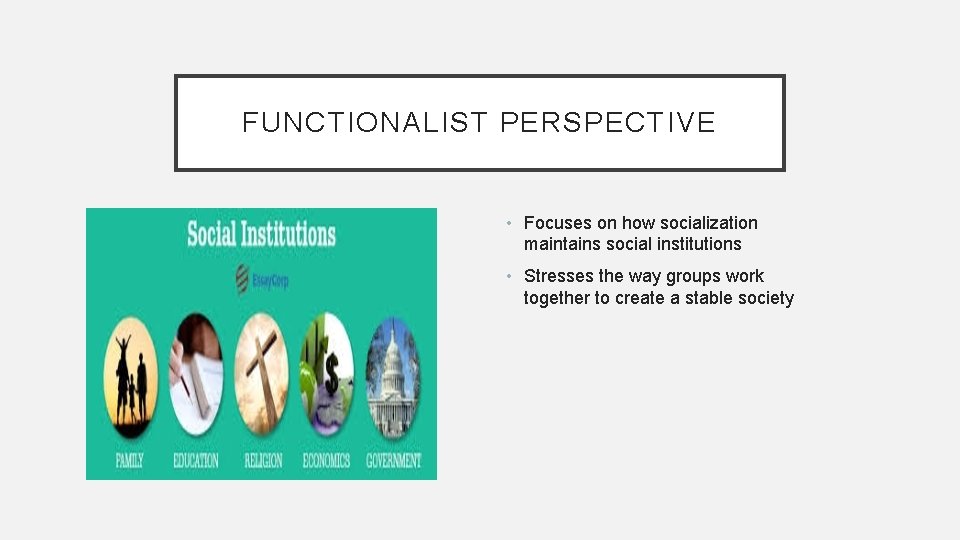 FUNCTIONALIST PERSPECTIVE • Focuses on how socialization maintains social institutions • Stresses the way