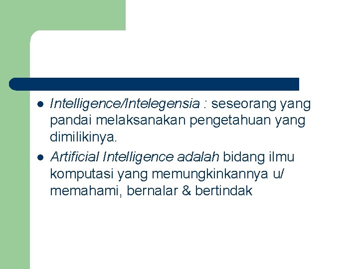 l l Intelligence/Intelegensia : seseorang yang pandai melaksanakan pengetahuan yang dimilikinya. Artificial Intelligence adalah