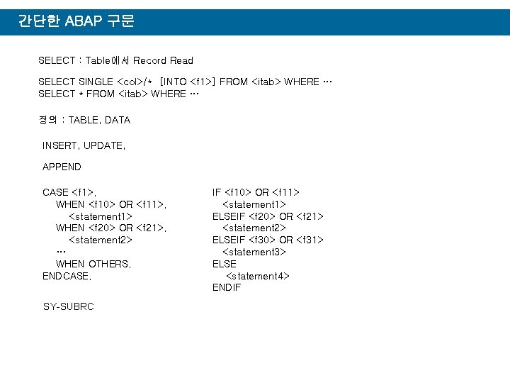 간단한 ABAP 구문 SELECT : Table에서 Record Read SELECT SINGLE <col>/* [INTO <f 1>]