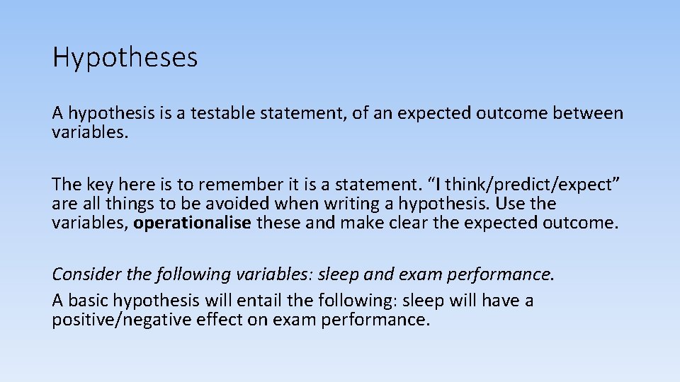 Hypotheses A hypothesis is a testable statement, of an expected outcome between variables. The