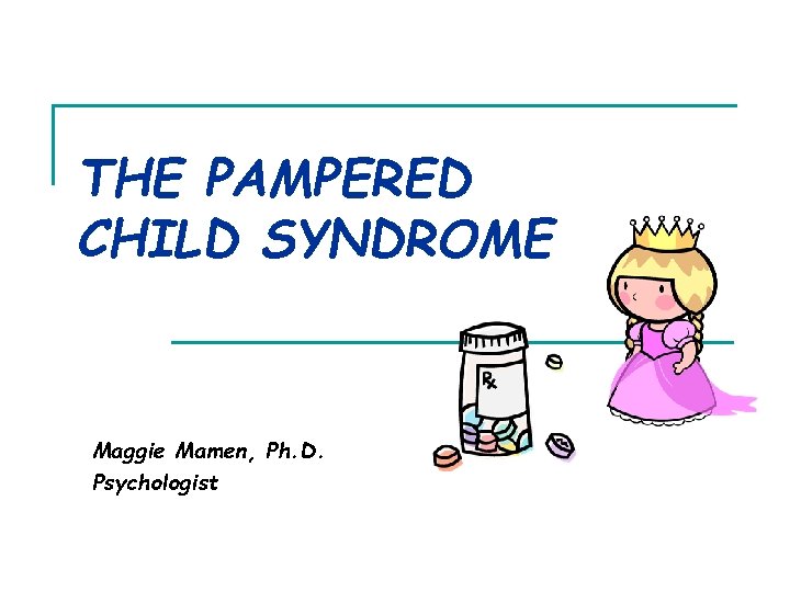 THE PAMPERED CHILD SYNDROME Maggie Mamen, Ph. D. Psychologist THE PAMPERED CHILD SYNDROME Maggie Mamen, Ph. D. Psychologist