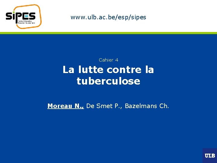 www. ulb. ac. be/esp/sipes Cahier 4 La lutte contre la tuberculose Moreau N. ,