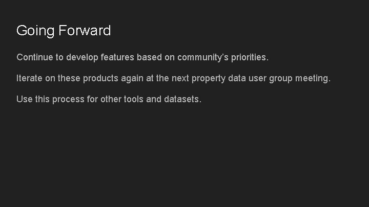 Going Forward Continue to develop features based on community’s priorities. Iterate on these products