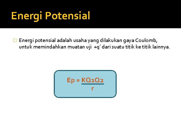 Energi Potensial � Energi potensial adalah usaha yang dilakukan gaya Coulomb, untuk memindahkan muatan