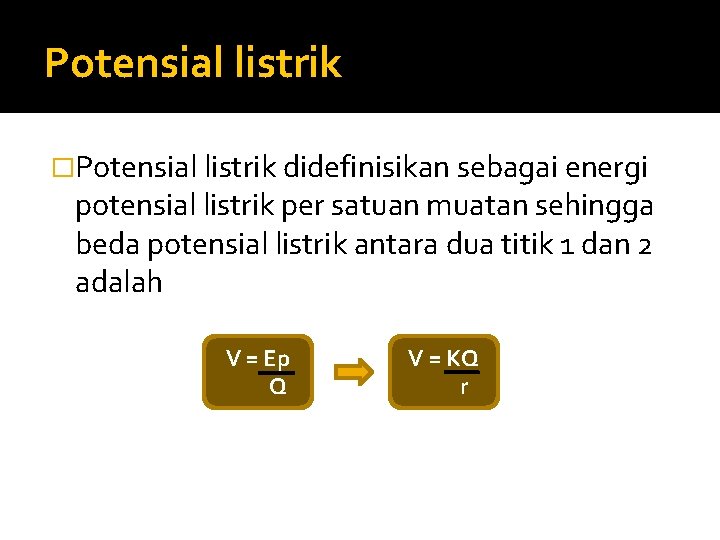 Potensial listrik �Potensial listrik didefinisikan sebagai energi potensial listrik per satuan muatan sehingga beda