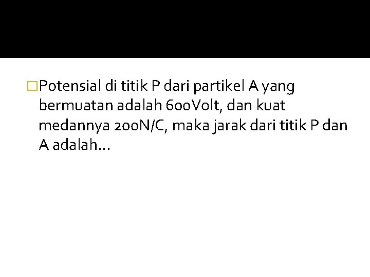 �Potensial di titik P dari partikel A yang bermuatan adalah 600 Volt, dan kuat