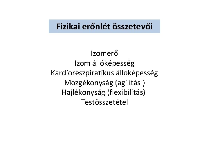 Fizikai erőnlét összetevői Izomerő Izom állóképesség Kardioreszpiratikus állóképesség Mozgékonyság (agilitás ) Hajlékonyság (flexibilitás) Testösszetétel