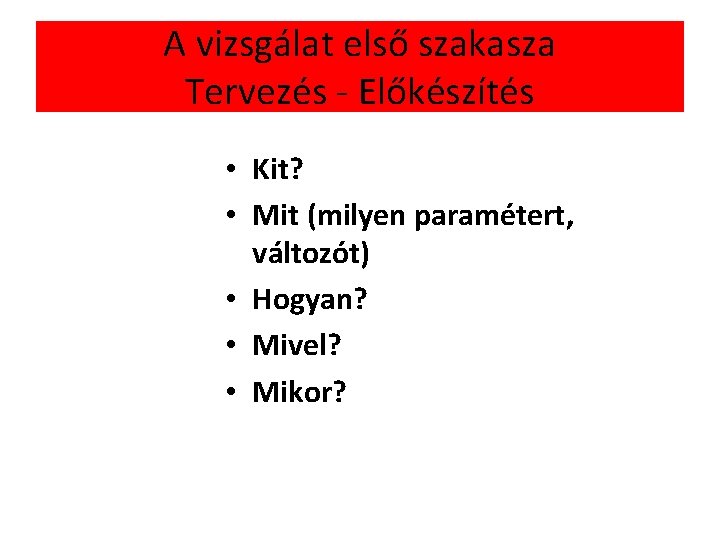 A vizsgálat első szakasza Tervezés - Előkészítés • Kit? • Mit (milyen paramétert, változót)