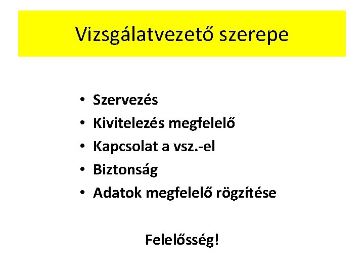 Vizsgálatvezető szerepe • • • Szervezés Kivitelezés megfelelő Kapcsolat a vsz. -el Biztonság Adatok