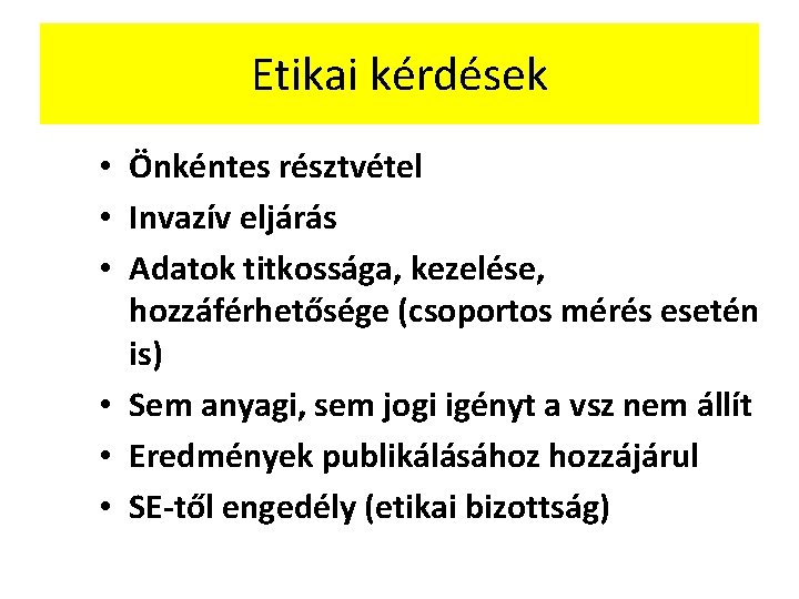 Etikai kérdések • Önkéntes résztvétel • Invazív eljárás • Adatok titkossága, kezelése, hozzáférhetősége (csoportos