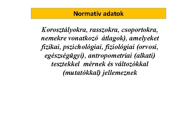 Normatív adatok Korosztályokra, rasszokra, csoportokra, nemekre vonatkozó átlagok), amelyeket fizikai, pszichológiai, fiziológiai (orvosi, egészségügyi),