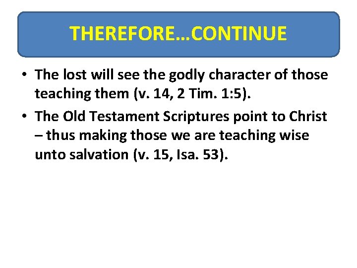 THEREFORE…CONTINUE • The lost will see the godly character of those teaching them (v.