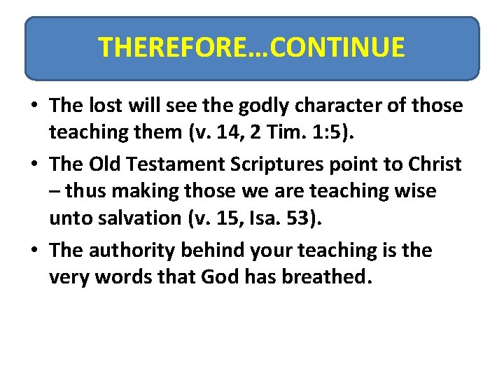 THEREFORE…CONTINUE • The lost will see the godly character of those teaching them (v.