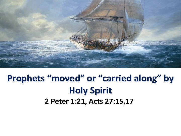 Prophets “moved” or “carried along” by Holy Spirit 2 Peter 1: 21, Acts 27: