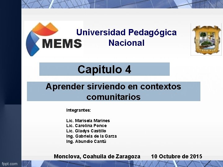 Universidad Pedagógica Nacional Capitulo 4 Aprender sirviendo en contextos comunitarios Integrantes: Lic. Marisela Marines