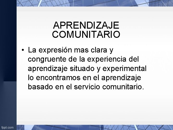 APRENDIZAJE COMUNITARIO • La expresión mas clara y congruente de la experiencia del aprendizaje