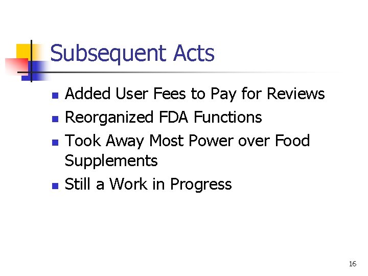 Subsequent Acts n n Added User Fees to Pay for Reviews Reorganized FDA Functions
