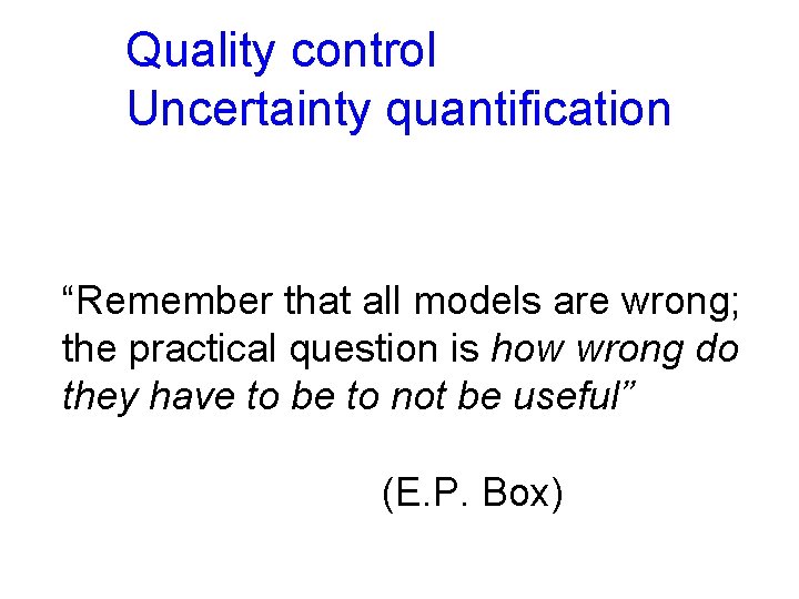 Quality control Uncertainty quantification “Remember that all models are wrong; the practical question is