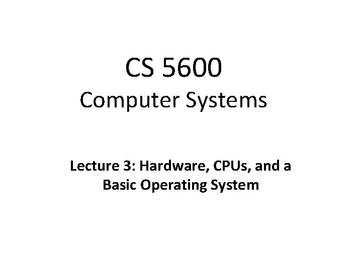 CS 5600 Computer Systems Lecture 3: Hardware, CPUs, and a Basic Operating System 