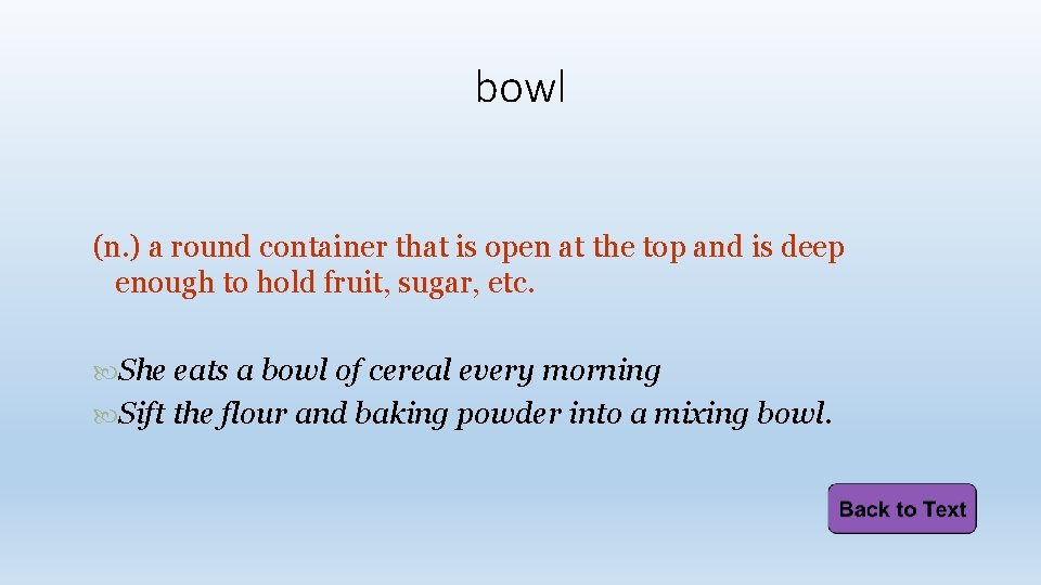 bowl (n. ) a round container that is open at the top and is