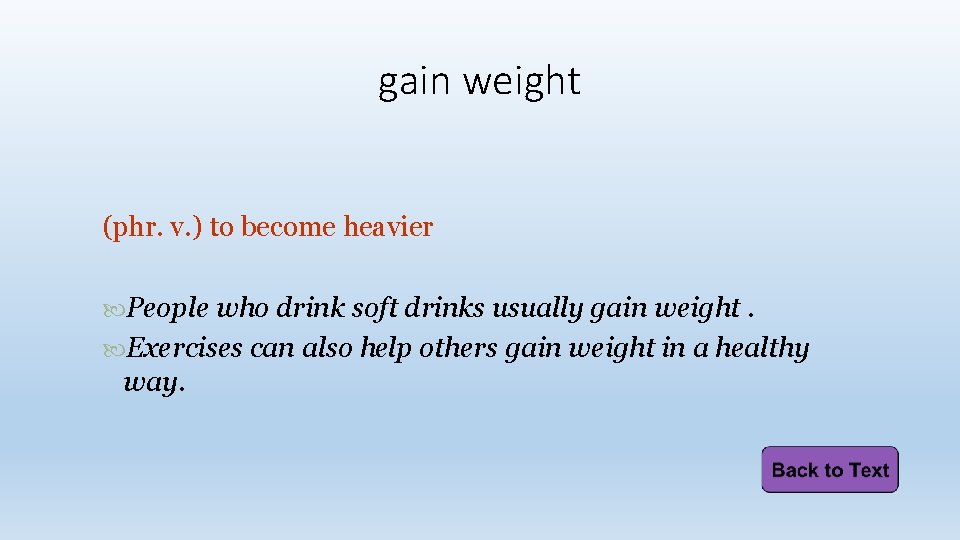 gain weight (phr. v. ) to become heavier People who drink soft drinks usually