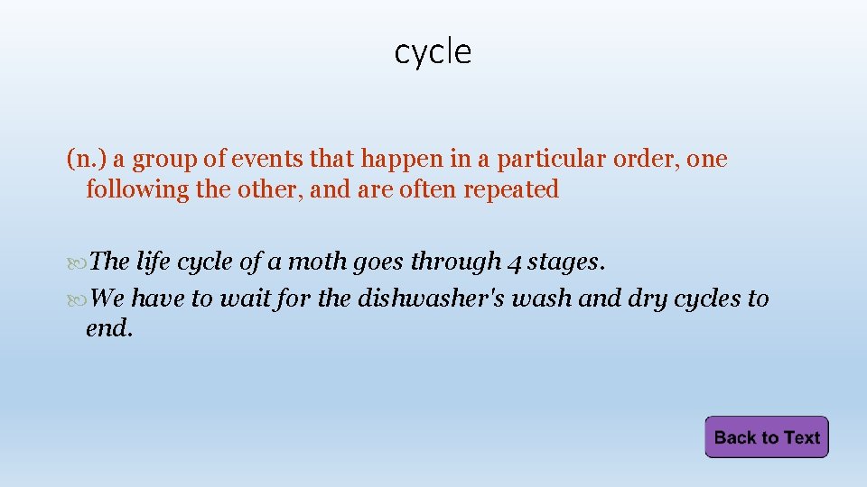 cycle (n. ) a group of events that happen in a particular order, one