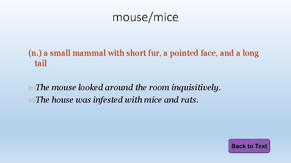 mouse/mice (n. ) a small mammal with short fur, a pointed face, and a
