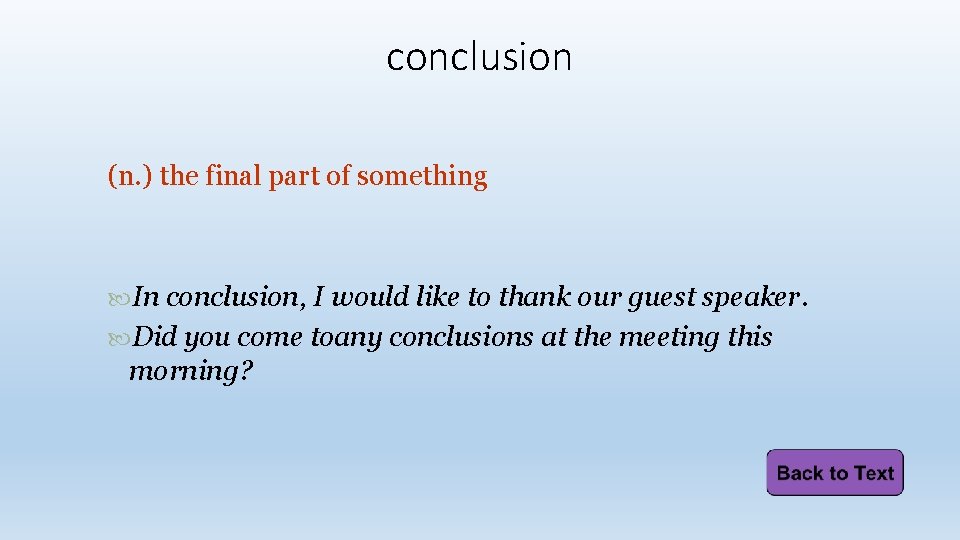 conclusion (n. ) the final part of something In conclusion, I would like to