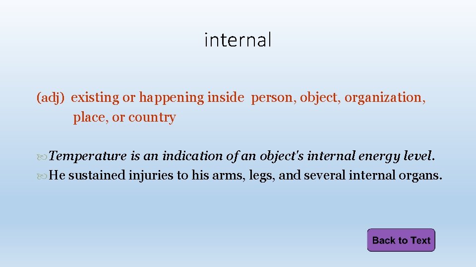 internal (adj) existing or happening inside person, object, organization, place, or country Temperature is