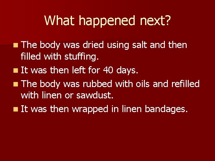 What happened next? n The body was dried using salt and then filled with