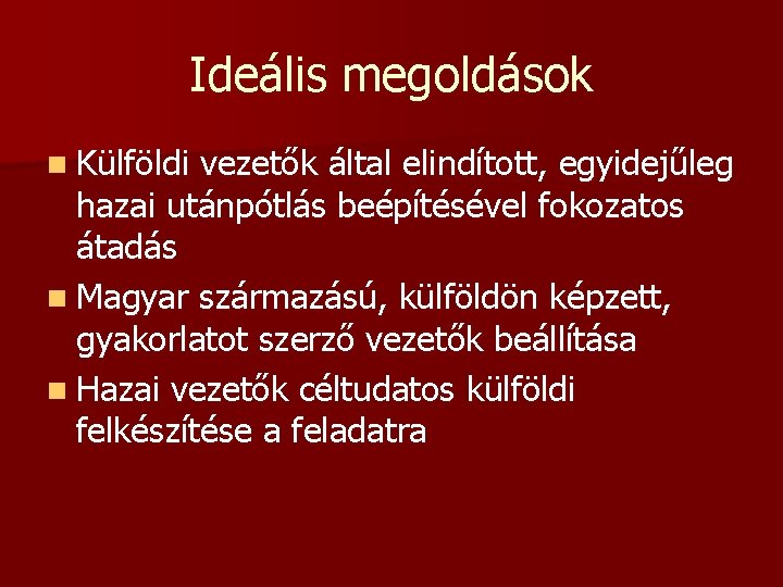 Ideális megoldások n Külföldi vezetők által elindított, egyidejűleg hazai utánpótlás beépítésével fokozatos átadás n