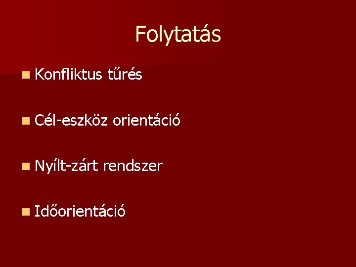 Folytatás n Konfliktus tűrés n Cél-eszköz n Nyílt-zárt orientáció rendszer n Időorientáció 