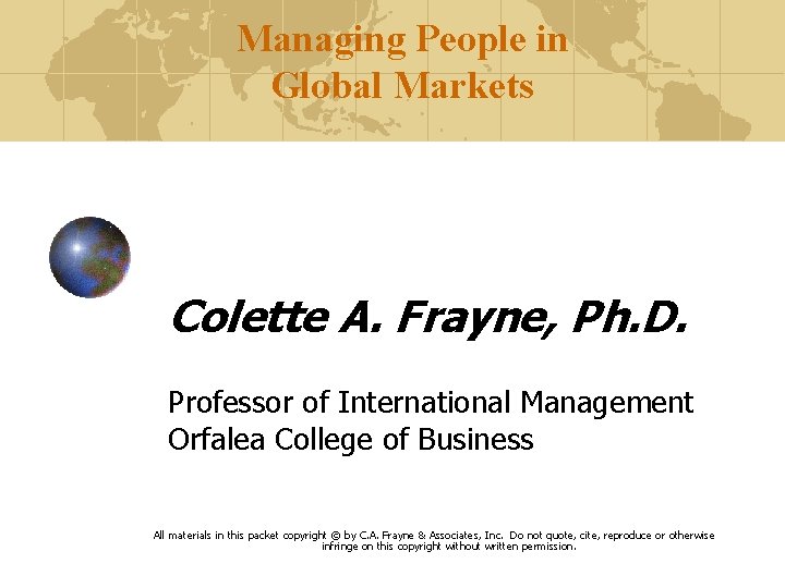Managing People in Global Markets Colette A. Frayne, Ph. D. Professor of International Management