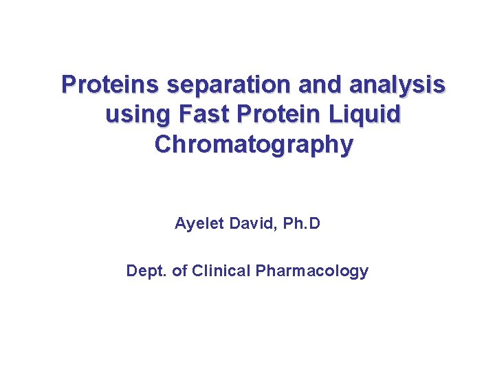 Proteins separation and analysis using Fast Protein Liquid Chromatography Ayelet David, Ph. D Dept.