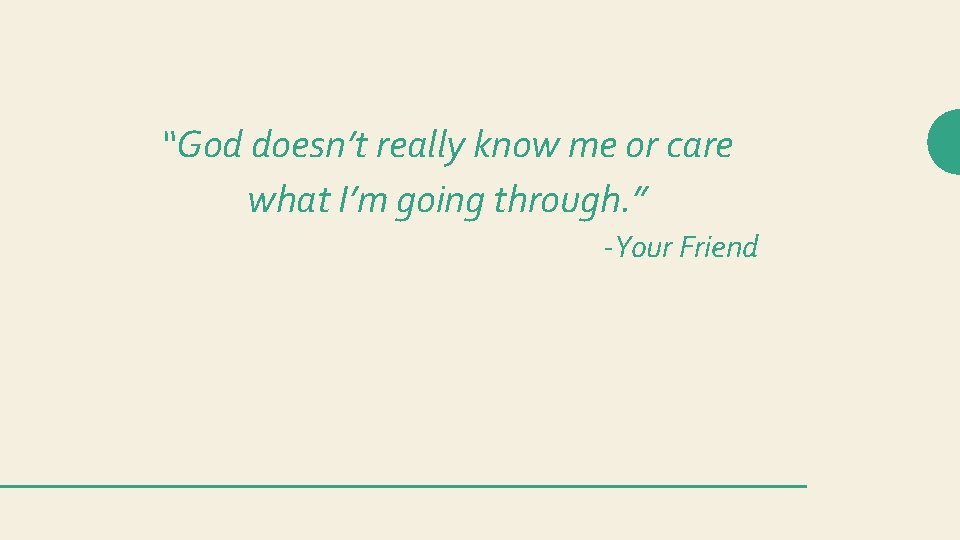 “God doesn’t really know me or care what I’m going through. ” -Your Friend