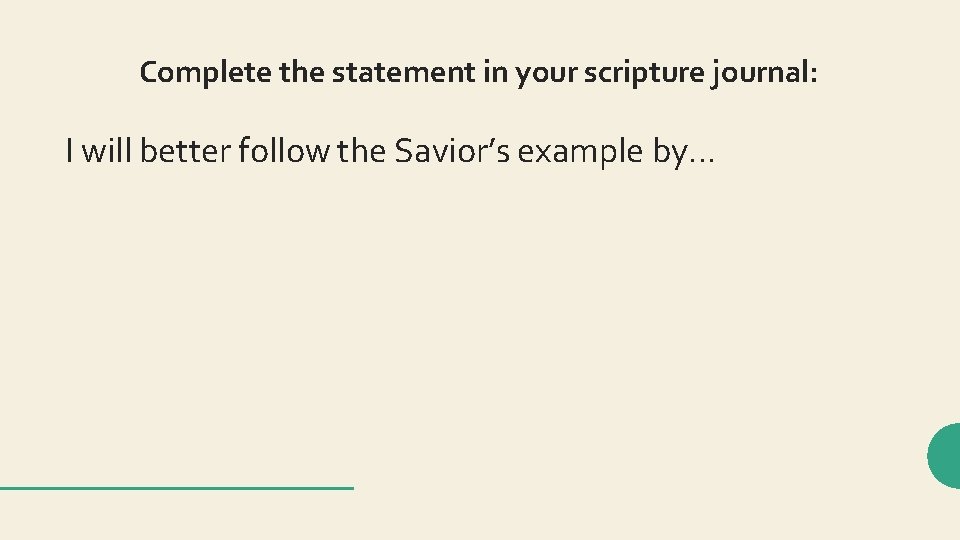 Complete the statement in your scripture journal: I will better follow the Savior’s example