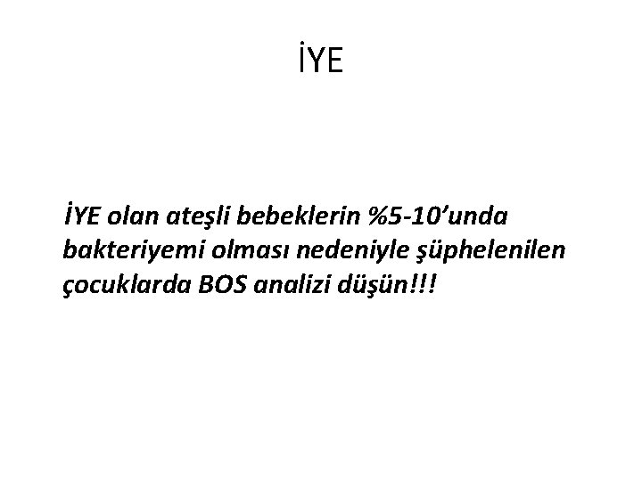 İYE olan ateşli bebeklerin %5 -10’unda bakteriyemi olması nedeniyle şüphelenilen çocuklarda BOS analizi düşün!!!