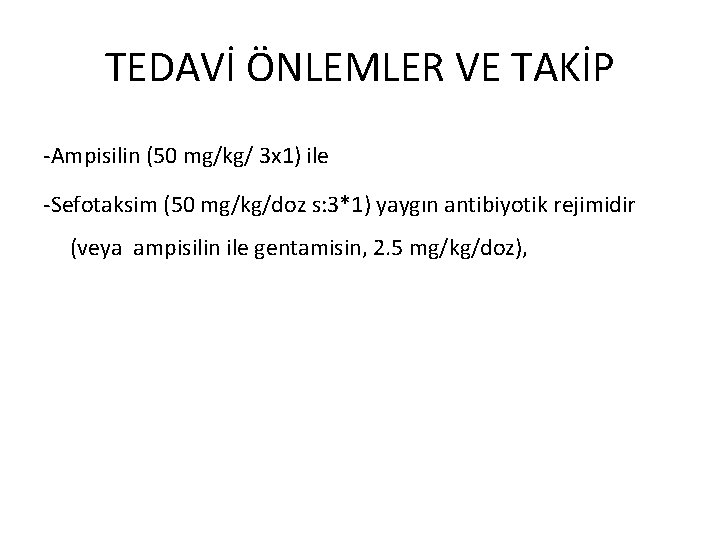 TEDAVİ ÖNLEMLER VE TAKİP -Ampisilin (50 mg/kg/ 3 x 1) ile -Sefotaksim (50 mg/kg/doz