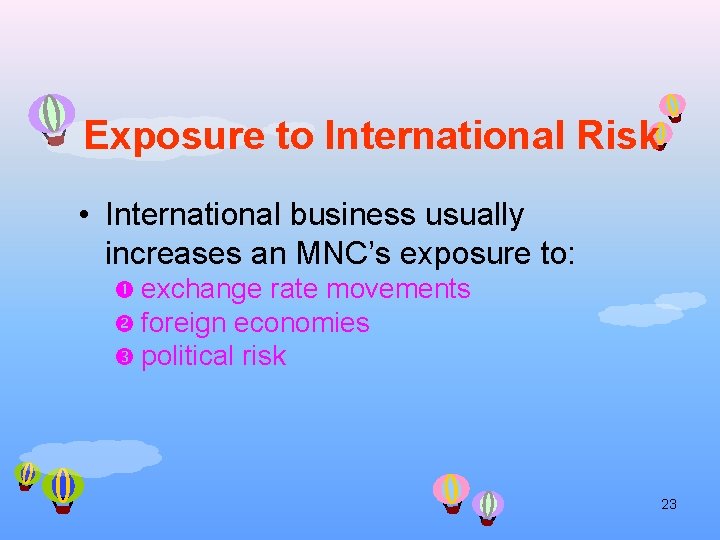 Exposure to International Risk • International business usually increases an MNC’s exposure to: exchange