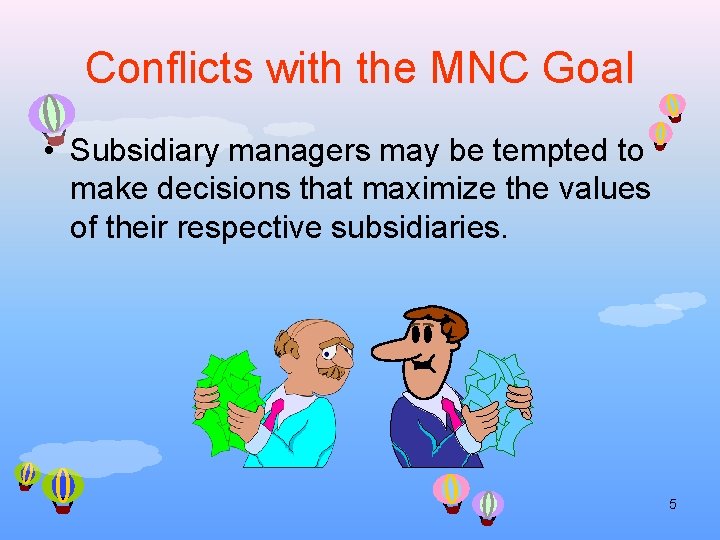 Conflicts with the MNC Goal • Subsidiary managers may be tempted to make decisions