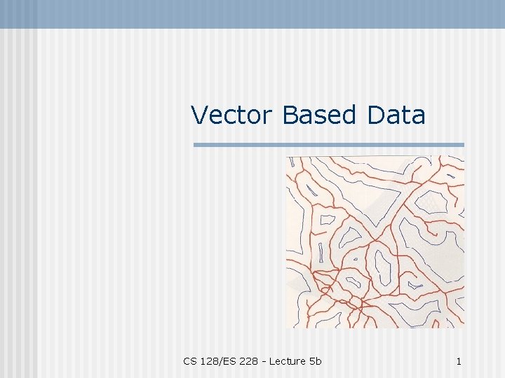 Vector Based Data CS 128/ES 228 - Lecture 5 b 1 
