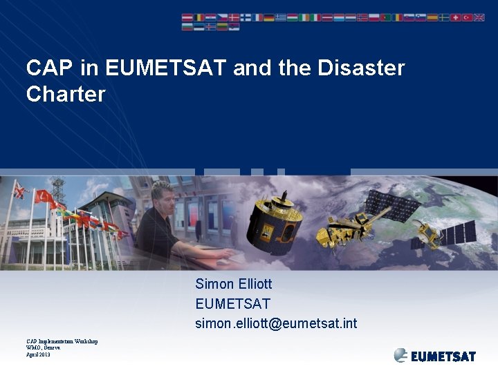 CAP in EUMETSAT and the Disaster Charter Simon Elliott EUMETSAT simon. elliott@eumetsat. int CAP