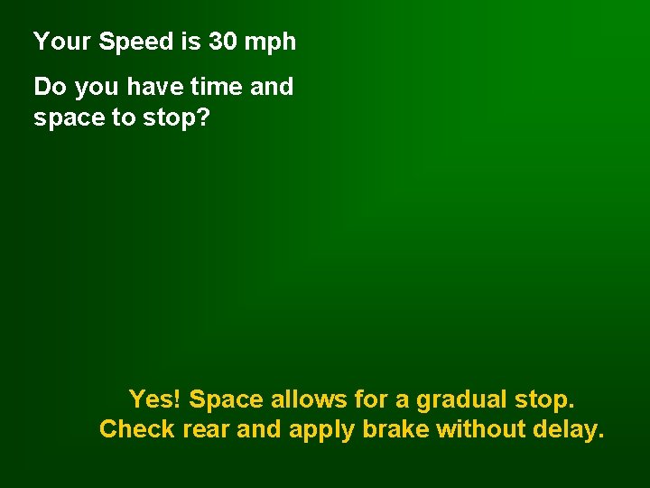 Your Speed is 30 mph Do you have time and space to stop? Yes!