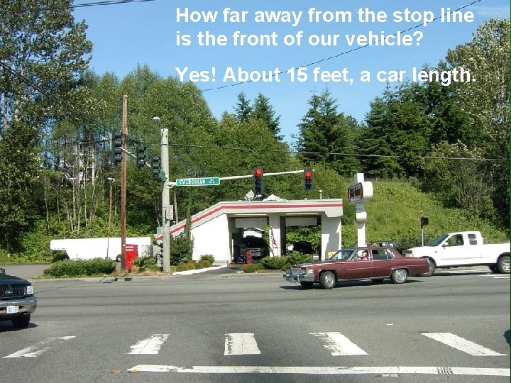 How far away from the stop line is the front of our vehicle? Yes!